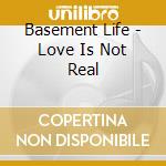 Basement Life - Love Is Not Real cd