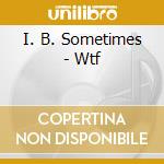 I. B. Sometimes - Wtf cd