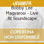 Bobby Lee Magyarosi - Live At Soundscape cd