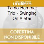 Tardo Hammer Trio - Swinging On A Star cd musicale di Tardo hammer trio