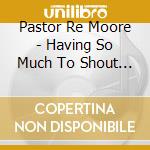 Pastor Re Moore - Having So Much To Shout About cd