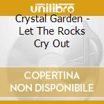 Crystal Garden - Let The Rocks Cry Out cd musicale di Crystal Garden