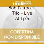 Bob Petrocelli Trio - Live At Lp'S cd