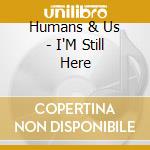 Humans & Us - I'M Still Here cd