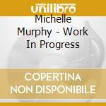 Michelle Murphy - Work In Progress cd musicale di Michelle Murphy