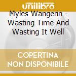 Myles Wangerin - Wasting Time And Wasting It Well cd