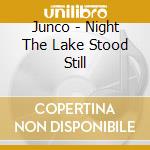 Junco - Night The Lake Stood Still cd