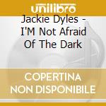 Jackie Dyles - I'M Not Afraid Of The Dark cd musicale di Jackie Dyles