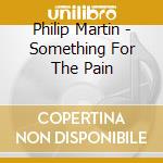 Philip Martin - Something For The Pain cd musicale di Philip Martin