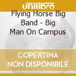 Flying Horse Big Band - Big Man On Campus cd musicale di Flying Horse Big Band
