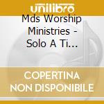 Mds Worship Ministries - Solo A Ti Adorare cd