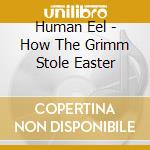 Human Eel - How The Grimm Stole Easter cd