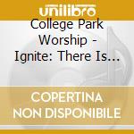 College Park Worship - Ignite: There Is A Light cd musicale di College Park Worship