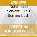 Dutybound Servant - This Burning Bush cd
