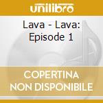 Lava - Lava: Episode 1 cd