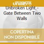 Unbroken Light - Gate Between Two Walls cd musicale di Unbroken Light