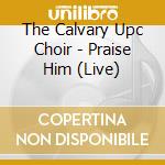 The Calvary Upc Choir - Praise Him (Live) cd musicale di The Calvary Upc Choir