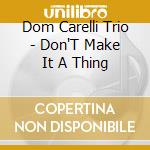 Dom Carelli Trio - Don'T Make It A Thing cd