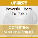 Bavarski - Born To Polka cd