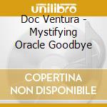 Doc Ventura - Mystifying Oracle Goodbye cd musicale di Doc Ventura