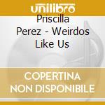 Priscilla Perez - Weirdos Like Us cd