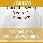 Uncool - Seven Years Of Sunday'S cd