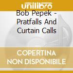 Bob Pepek - Pratfalls And Curtain Calls cd
