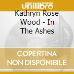 Kathryn Rose Wood - In The Ashes cd musicale di Kathryn Rose Wood