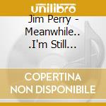 Jim Perry - Meanwhile.. .I'm Still Thinkin' cd