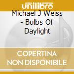 Michael J Weiss - Bulbs Of Daylight cd musicale di Michael J Weiss