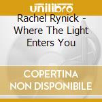 Rachel Rynick - Where The Light Enters You cd musicale di Rachel Rynick
