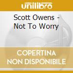 Scott Owens - Not To Worry cd musicale di Scott Owens
