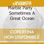 Marble Party - Sometimes A Great Ocean cd
