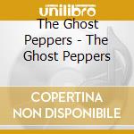The Ghost Peppers - The Ghost Peppers cd musicale di The Ghost Peppers