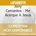 Jerry Cervantes - Me Acerque A Jesus cd