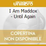 I Am Maddox - Until Again cd