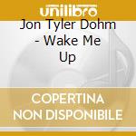 Jon Tyler Dohm - Wake Me Up cd musicale di Jon Tyler Dohm