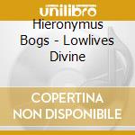 Hieronymus Bogs - Lowlives Divine cd musicale di Hieronymus Bogs