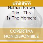 Nathan Brown Trio - This Is The Moment cd