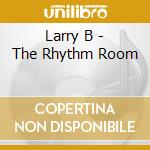 Larry B - The Rhythm Room cd musicale di Larry B