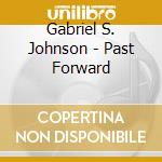 Gabriel S. Johnson - Past Forward cd musicale di Gabriel S. Johnson