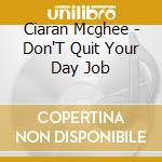 Ciaran Mcghee - Don'T Quit Your Day Job cd musicale di Ciaran Mcghee