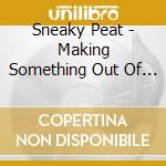 Sneaky Peat - Making Something Out Of Nothing cd musicale di Sneaky Peat