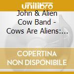 John & Alien Cow Band - Cows Are Aliens: Album cd