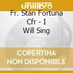 Fr. Stan Fortuna Cfr - I Will Sing cd