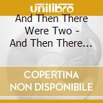 And Then There Were Two - And Then There Were Two cd