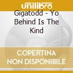 Gigatodd - Yo Behind Is The Kind cd