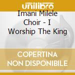 Imani Milele Choir - I Worship The King cd musicale di Imani Milele Choir