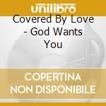 Covered By Love - God Wants You cd