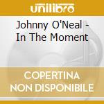 Johnny O'Neal - In The Moment cd musicale di Johnny O'Neal